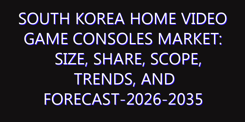 South Korea Home Video Game Consoles Market: Size, Share, Scope, Trends, and Forecast-2026-2035
