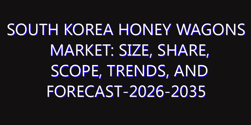 South Korea Honey Wagons Market: Size, Share, Scope, Trends, and Forecast-2026-2035