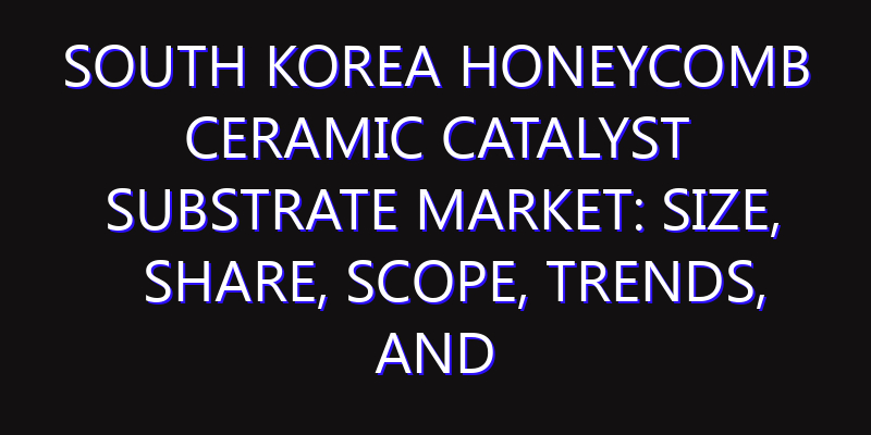 South Korea Honeycomb Ceramic Catalyst Substrate Market: Size, Share, Scope, Trends, and Forecast-2026-2035