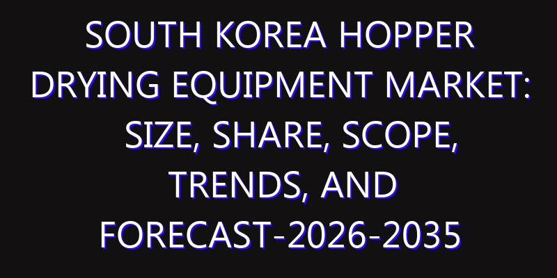 South Korea Hopper Drying Equipment Market: Size, Share, Scope, Trends, and Forecast-2026-2035