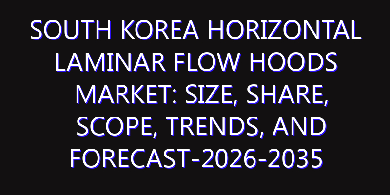 South Korea Horizontal Laminar Flow Hoods Market: Size, Share, Scope, Trends, and Forecast-2026-2035