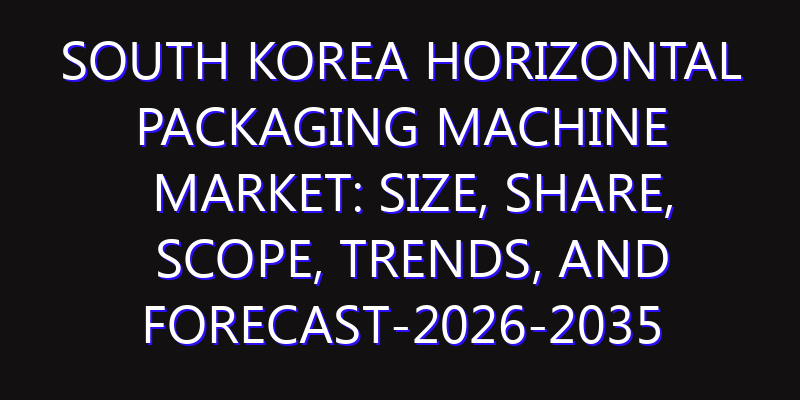 South Korea Horizontal Packaging Machine Market: Size, Share, Scope, Trends, and Forecast-2026-2035