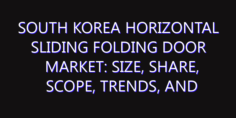 South Korea Horizontal Sliding Folding Door Market: Size, Share, Scope, Trends, and Forecast-2026-2035