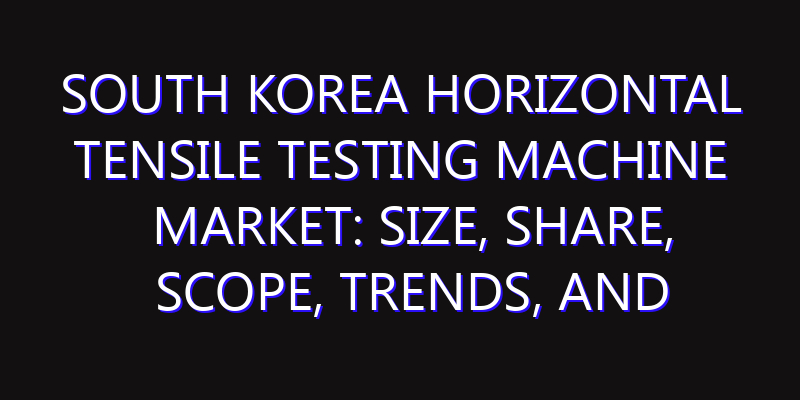 South Korea Horizontal Tensile Testing Machine Market: Size, Share, Scope, Trends, and Forecast-2026-2035