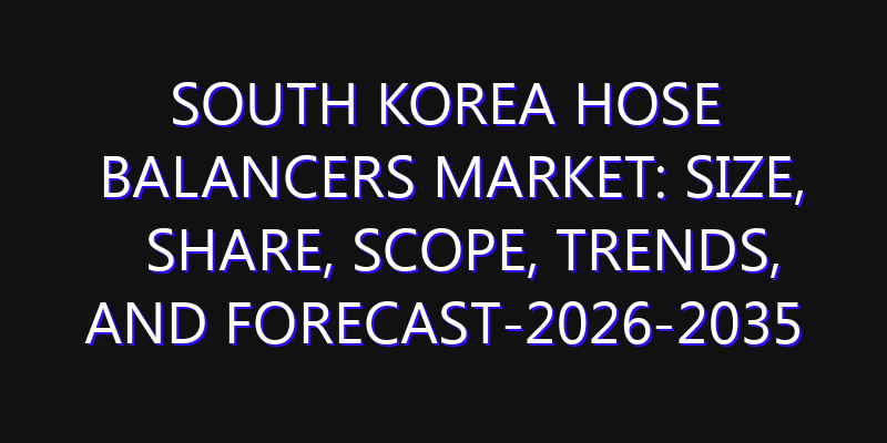 South Korea Hose Balancers Market: Size, Share, Scope, Trends, and Forecast-2026-2035