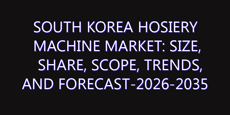 South Korea Hosiery Machine Market: Size, Share, Scope, Trends, and Forecast-2026-2035