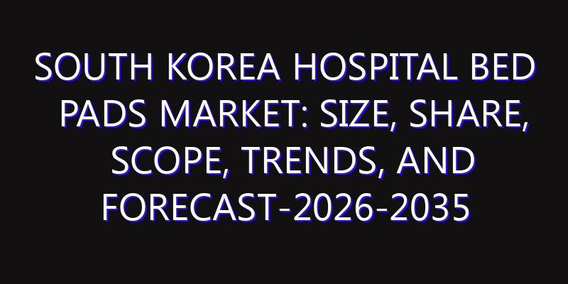 South Korea Hospital Bed Pads Market: Size, Share, Scope, Trends, and Forecast-2026-2035