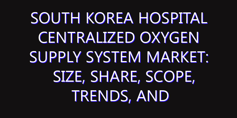 South Korea Hospital Centralized Oxygen Supply System Market: Size, Share, Scope, Trends, and Forecast-2026-2035