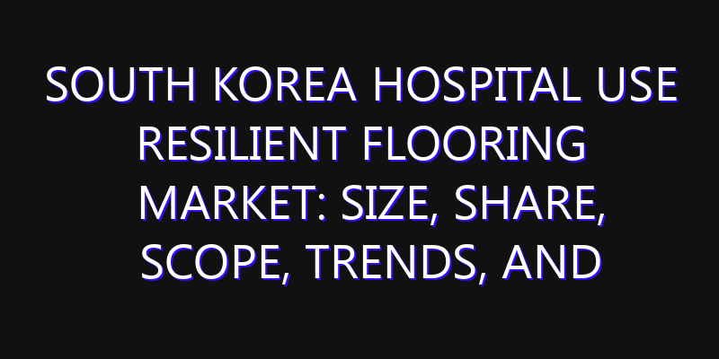 South Korea Hospital Use Resilient Flooring Market: Size, Share, Scope, Trends, and Forecast-2026-2035