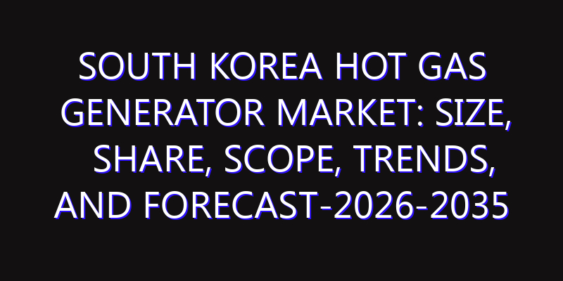 South Korea Hot Gas Generator Market: Size, Share, Scope, Trends, and Forecast-2026-2035