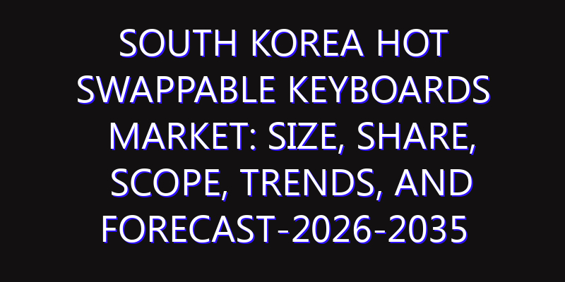 South Korea Hot Swappable Keyboards Market: Size, Share, Scope, Trends, and Forecast-2026-2035