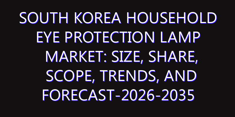 South Korea Household Eye Protection Lamp Market: Size, Share, Scope, Trends, and Forecast-2026-2035