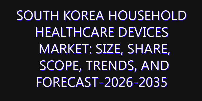 South Korea Household Healthcare Devices Market: Size, Share, Scope, Trends, and Forecast-2026-2035