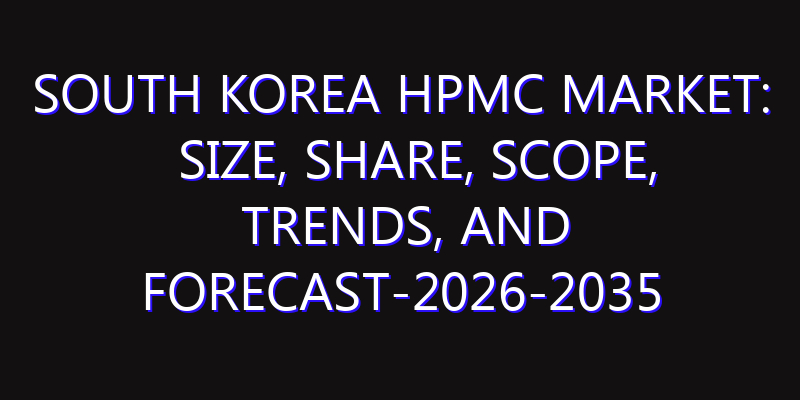 South Korea HPMC Market: Size, Share, Scope, Trends, and Forecast-2026-2035