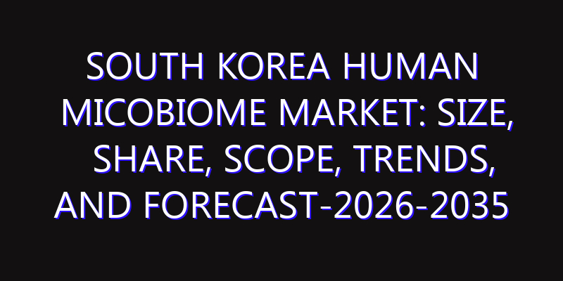 South Korea Human Micobiome Market: Size, Share, Scope, Trends, and Forecast-2026-2035
