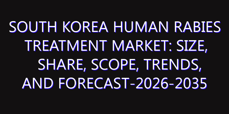 South Korea Human Rabies Treatment Market: Size, Share, Scope, Trends, and Forecast-2026-2035