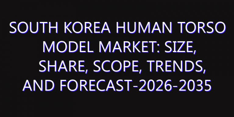 South Korea Human Torso Model Market: Size, Share, Scope, Trends, and Forecast-2026-2035