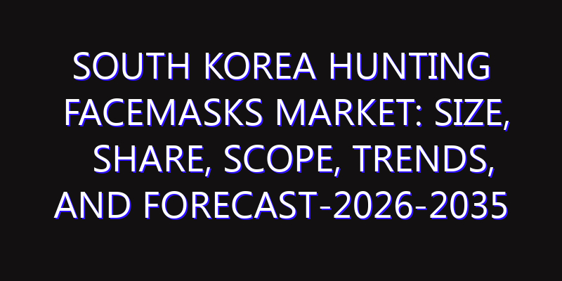 South Korea Hunting Facemasks Market: Size, Share, Scope, Trends, and Forecast-2026-2035
