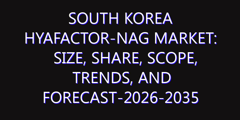 South Korea Hyafactor-NAG Market: Size, Share, Scope, Trends, and Forecast-2026-2035