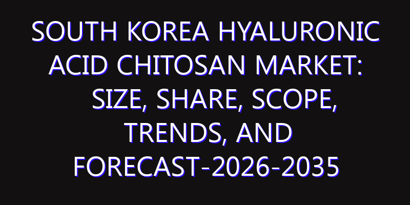 South Korea Hyaluronic acid chitosan Market: Size, Share, Scope, Trends, and Forecast-2026-2035