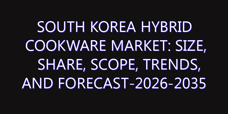 South Korea Hybrid Cookware Market: Size, Share, Scope, Trends, and Forecast-2026-2035