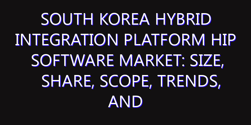 South Korea Hybrid Integration Platform HIP Software Market: Size, Share, Scope, Trends, and Forecast-2026-2035