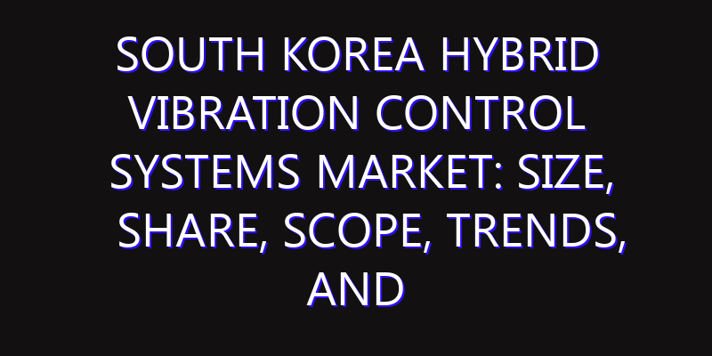 South Korea Hybrid Vibration Control Systems Market: Size, Share, Scope, Trends, and Forecast-2026-2035