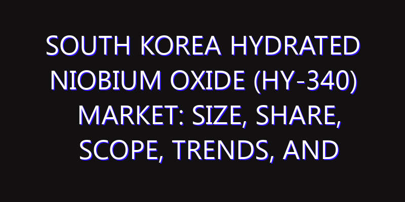 South Korea Hydrated Niobium Oxide (HY-340) Market: Size, Share, Scope, Trends, and Forecast-2026-2035
