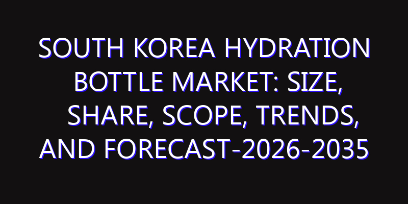 South Korea Hydration Bottle Market: Size, Share, Scope, Trends, and Forecast-2026-2035