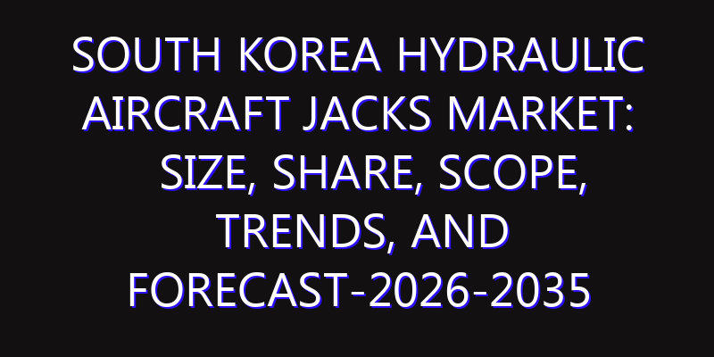 South Korea Hydraulic Aircraft Jacks Market: Size, Share, Scope, Trends, and Forecast-2026-2035