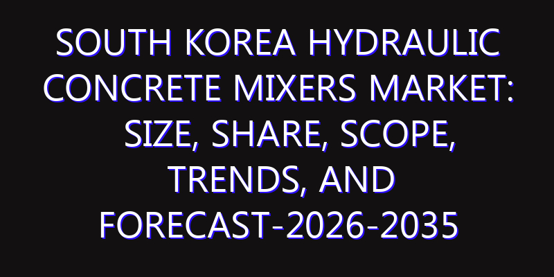 South Korea Hydraulic Concrete Mixers Market: Size, Share, Scope, Trends, and Forecast-2026-2035