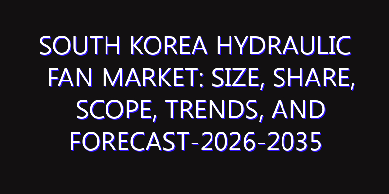 South Korea Hydraulic Fan Market: Size, Share, Scope, Trends, and Forecast-2026-2035