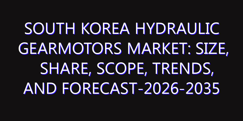 South Korea Hydraulic Gearmotors Market: Size, Share, Scope, Trends, and Forecast-2026-2035