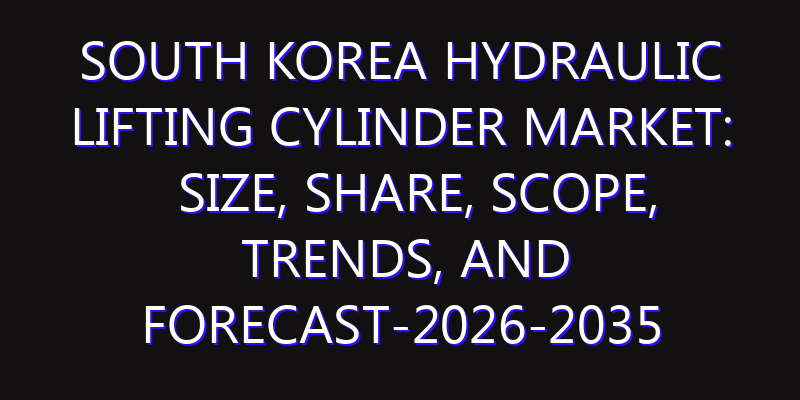 South Korea Hydraulic Lifting Cylinder Market: Size, Share, Scope, Trends, and Forecast-2026-2035