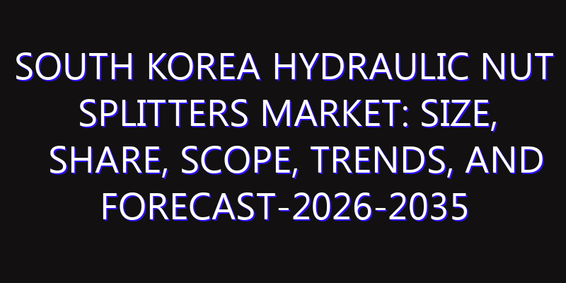 South Korea Hydraulic Nut Splitters Market: Size, Share, Scope, Trends, and Forecast-2026-2035
