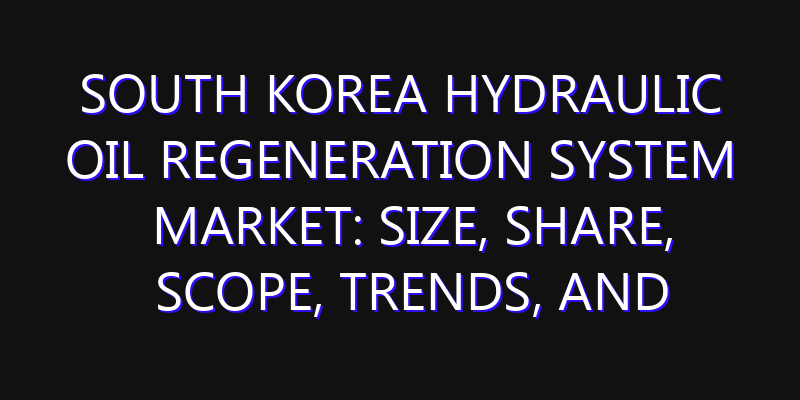 South Korea Hydraulic Oil Regeneration System Market: Size, Share, Scope, Trends, and Forecast-2026-2035