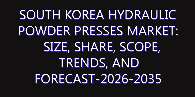 South Korea Hydraulic Powder Presses Market: Size, Share, Scope, Trends, and Forecast-2026-2035