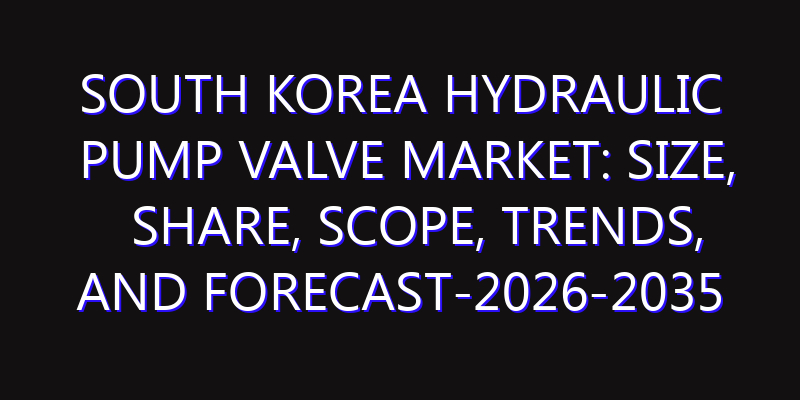 South Korea Hydraulic Pump Valve Market: Size, Share, Scope, Trends, and Forecast-2026-2035