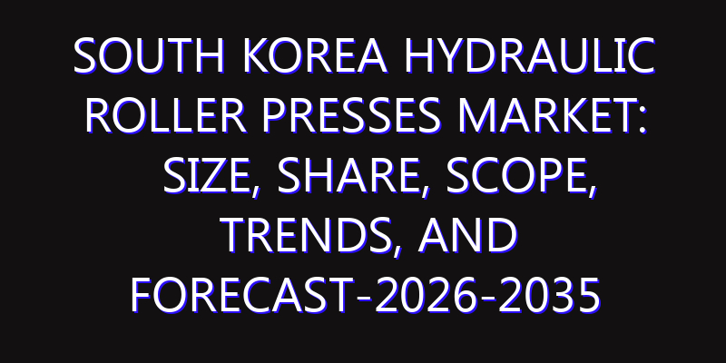 South Korea Hydraulic Roller Presses Market: Size, Share, Scope, Trends, and Forecast-2026-2035