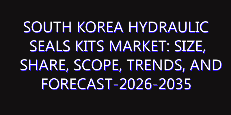 South Korea Hydraulic Seals Kits Market: Size, Share, Scope, Trends, and Forecast-2026-2035