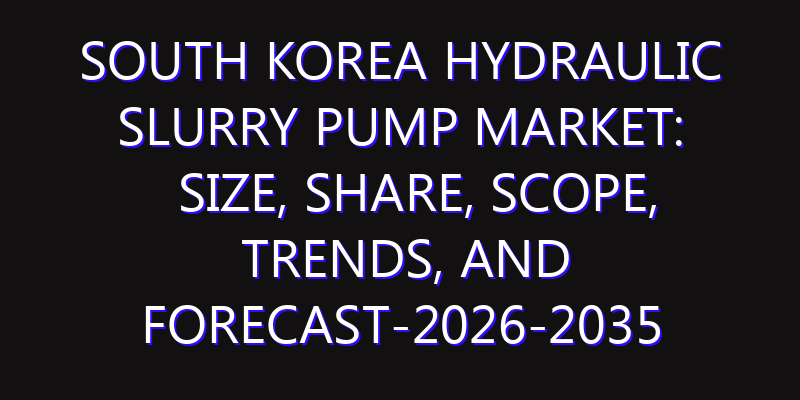 South Korea Hydraulic Slurry Pump Market: Size, Share, Scope, Trends, and Forecast-2026-2035