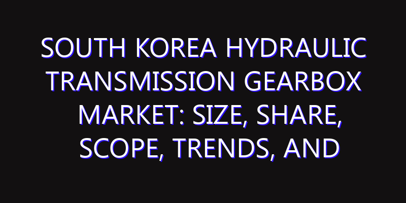 South Korea Hydraulic Transmission Gearbox Market: Size, Share, Scope, Trends, and Forecast-2026-2035