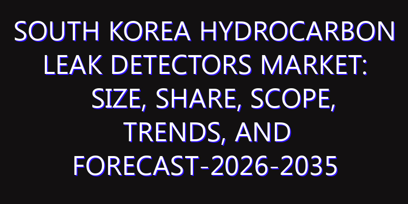 South Korea Hydrocarbon Leak Detectors Market: Size, Share, Scope, Trends, and Forecast-2026-2035