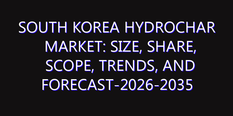 South Korea Hydrochar Market: Size, Share, Scope, Trends, and Forecast-2026-2035