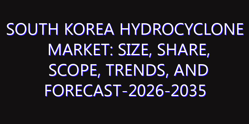 South Korea Hydrocyclone Market: Size, Share, Scope, Trends, and Forecast-2026-2035