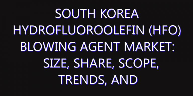 South Korea Hydrofluoroolefin (HFO) Blowing Agent Market: Size, Share, Scope, Trends, and Forecast-2026-2035