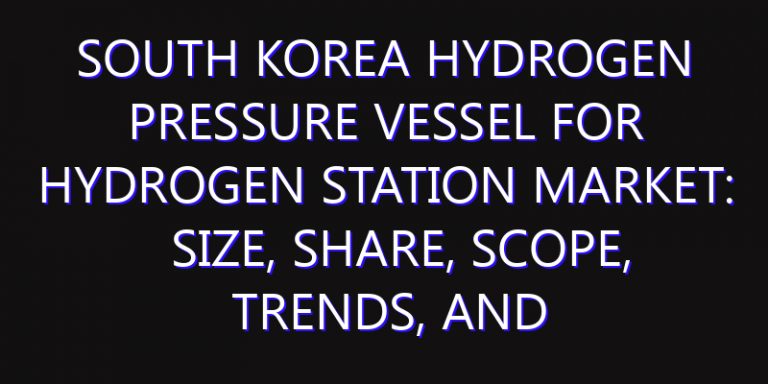 South Korea Hydrogen Pressure Vessel for Hydrogen Station Market: Size, Share, Scope, Trends, and Forecast-2026-2035