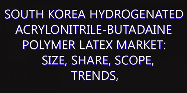 South Korea Hydrogenated Acrylonitrile-Butadaine Polymer Latex Market: Size, Share, Scope, Trends, and Forecast-2026-2035