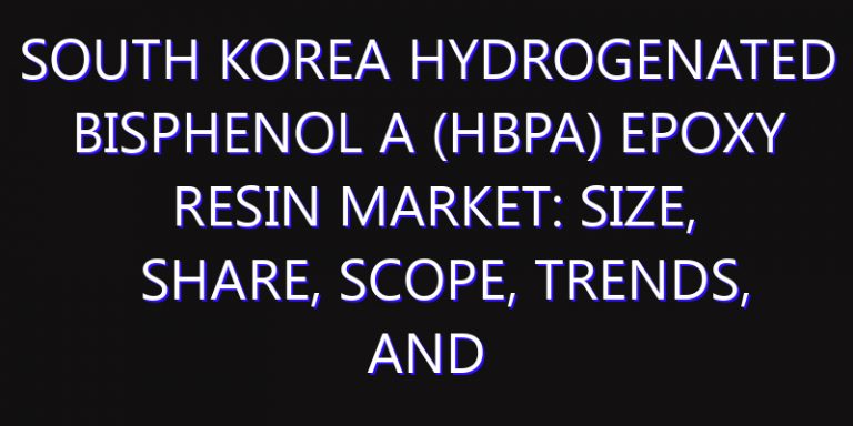 South Korea Hydrogenated Bisphenol A (HBPA) Epoxy Resin Market: Size, Share, Scope, Trends, and Forecast-2026-2035