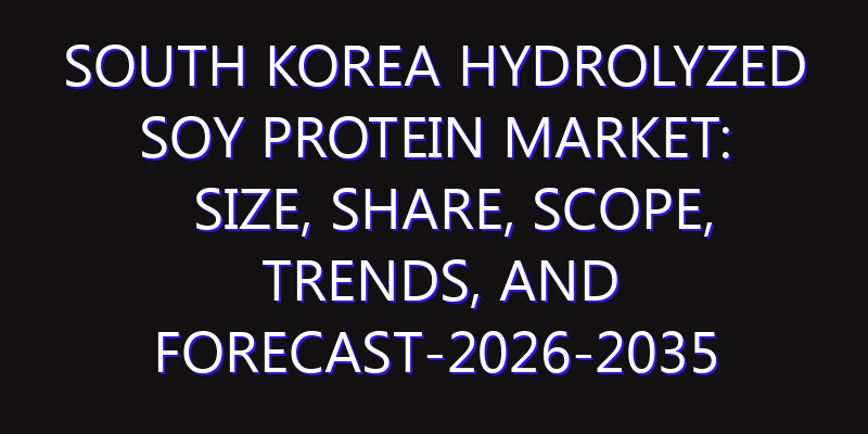 South Korea Hydrolyzed Soy Protein Market: Size, Share, Scope, Trends, and Forecast-2026-2035